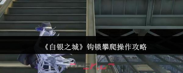 《白银之城》钩锁攀爬操作攻略