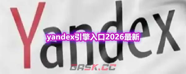 yandex引擎入口2026最新-第1张-手游攻略-GASK