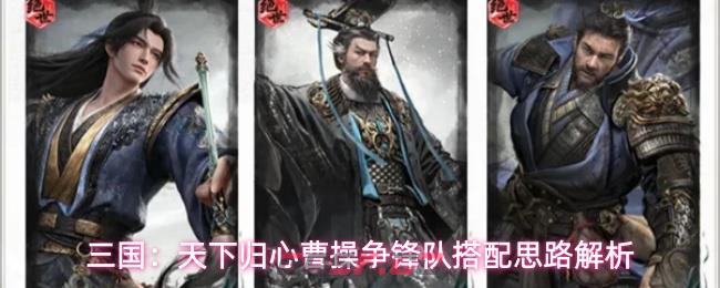 三国：天下归心曹操争锋队搭配思路解析-第1张-手游攻略-GASK