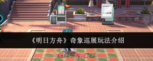 《明日方舟》奇象巡展玩法介绍