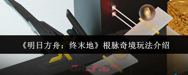 《明日方舟:终末地》根脉奇境玩法介绍