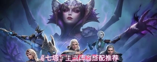 《七塔》主流阵容搭配推荐