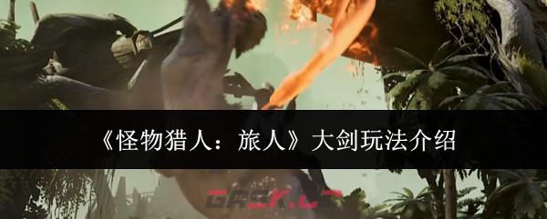 《怪物猎人：旅人》大剑玩法介绍