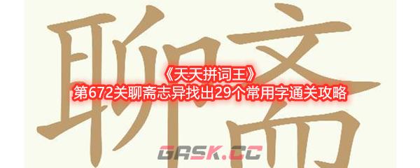 《天天拼词王》第672关聊斋志异找出29个常用字通关攻略-第1张-手游攻略-GASK