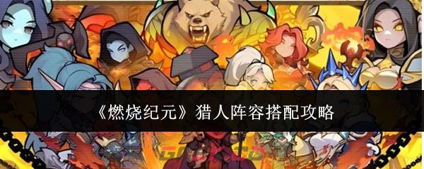 《燃烧纪元》猎人阵容搭配攻略-第1张-手游攻略-GASK