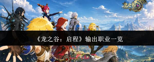 《龙之谷：启程》输出职业一览-第1张-手游攻略-GASK