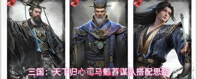 三国:天下归心司马懿蓄谋队搭配思路