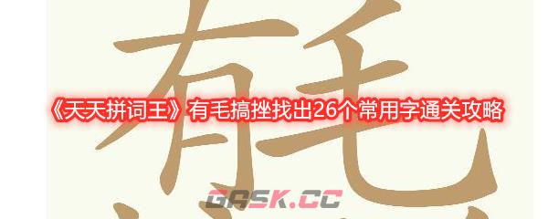 《天天拼词王》有毛搞挫找出26个常用字通关攻略-第1张-手游攻略-GASK