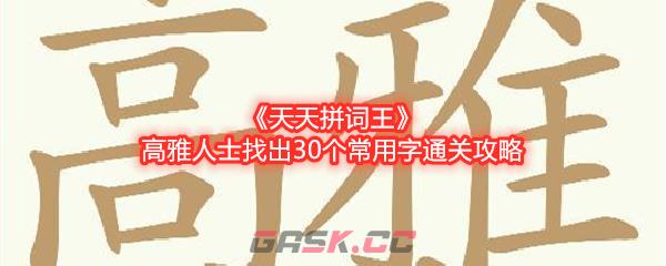 《天天拼词王》高雅人士找出30个常用字通关攻略-第1张-手游攻略-GASK
