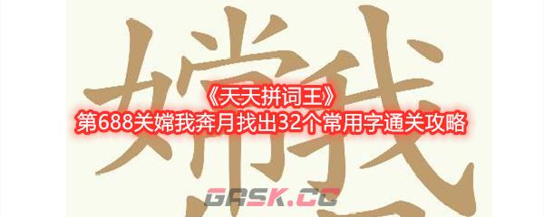 《天天拼词王》第688关嫦我奔月找出32个常用字通关攻略-第1张-手游攻略-GASK