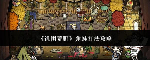 《饥困荒野》角蛙打法攻略-第1张-手游攻略-GASK