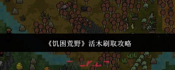 《饥困荒野》活木刷取攻略