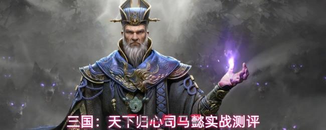 三国：天下归心司马懿实战测评-第1张-手游攻略-GASK