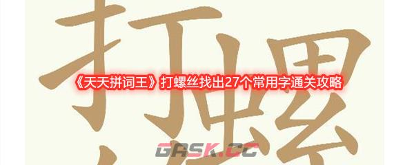 《天天拼词王》打螺丝找出27个常用字通关攻略-第1张-手游攻略-GASK