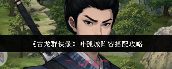 《古龙群侠录》叶孤城阵容搭配攻略-第1张-手游攻略-GASK