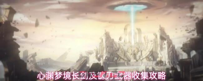 心渊梦境长剑及镰刀武器收集攻略