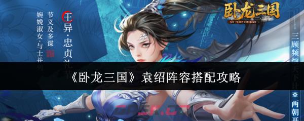 《卧龙三国》袁绍阵容搭配攻略