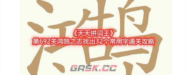 《天天拼词王》第692关鸿鹄之志找出32个常用字通关攻略-第1张-手游攻略-GASK