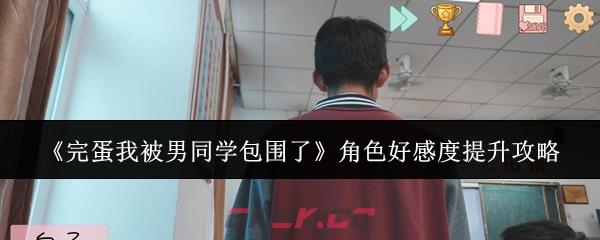 《完蛋我被男同学包围了》角色好感度提升攻略-第1张-手游攻略-GASK