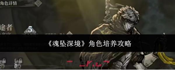 《魂坠深境》角色培养攻略-第1张-手游攻略-GASK