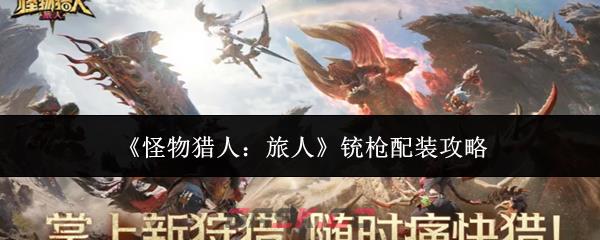 《怪物猎人：旅人》铳枪配装攻略