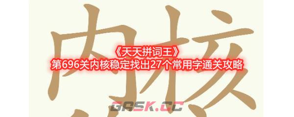 《天天拼词王》第696关内核稳定找出27个常用字通关攻略-第1张-手游攻略-GASK