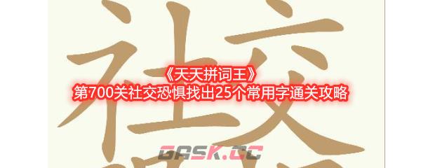 《天天拼词王》第700关社交恐惧找出25个常用字通关攻略-第1张-手游攻略-GASK