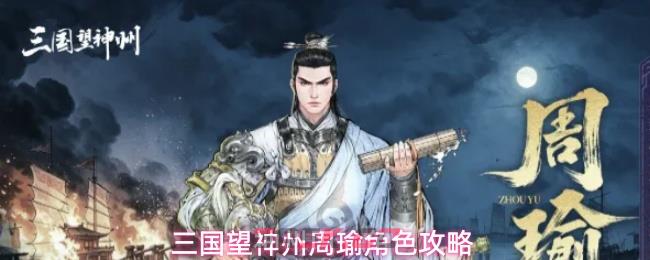 三国望神州周瑜角色攻略-第1张-手游攻略-GASK