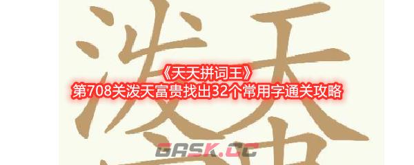 《天天拼词王》第708关泼天富贵找出32个常用字通关攻略-第1张-手游攻略-GASK