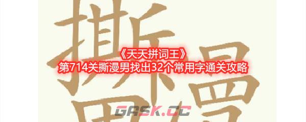 《天天拼词王》第714关撕漫男找出32个常用字通关攻略-第1张-手游攻略-GASK