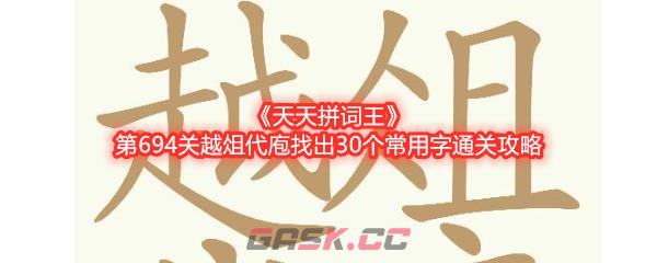 《天天拼词王》第694关越俎代庖找出30个常用字通关攻略-第1张-手游攻略-GASK