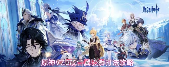 原神V7.0嵌合翼骏狮打法攻略