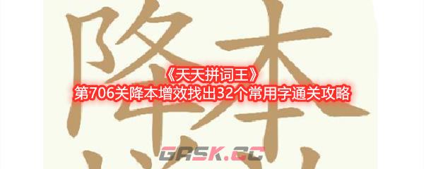 《天天拼词王》第706关降本增效找出32个常用字通关攻略-第1张-手游攻略-GASK
