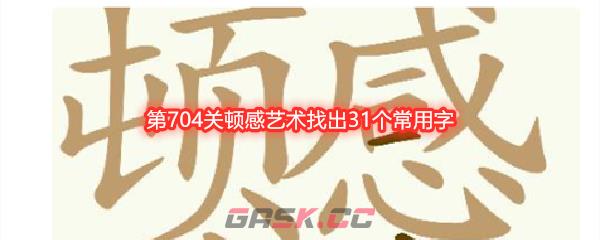 《天天拼词王》第704关顿感艺术找出31个常用字通关攻略-第1张-手游攻略-GASK