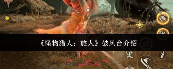 《怪物猎人：旅人》鼓风台介绍