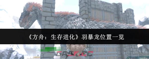 《方舟：生存进化》羽暴龙位置一览-第1张-手游攻略-GASK