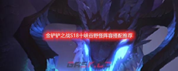 金铲铲之战S18十峡谷野怪阵容搭配推荐