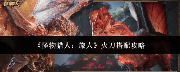 《怪物猎人：旅人》火刀搭配攻略