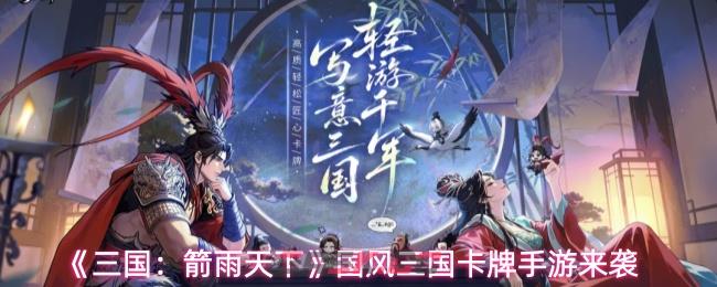 《三国：箭雨天下》国风三国卡牌手游来袭