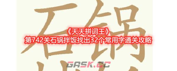 《天天拼词王》第742关石锅拌饭找出32个常用字通关攻略-第1张-手游攻略-GASK