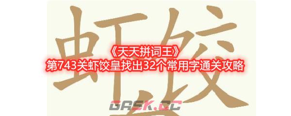 《天天拼词王》第743关虾饺皇找出32个常用字通关攻略-第1张-手游攻略-GASK