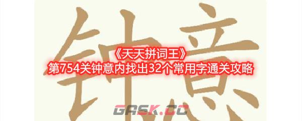 《天天拼词王》第754关钟意内找出32个常用字通关攻略-第1张-手游攻略-GASK