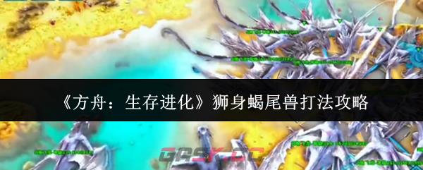 《方舟：生存进化》狮身蝎尾兽打法攻略