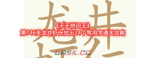 《天天拼词王》第746关龙井虾仁找出24个常用字通关攻略-第1张-手游攻略-GASK