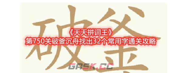 《天天拼词王》第750关破釜沉舟找出32个常用字通关攻略-第1张-手游攻略-GASK