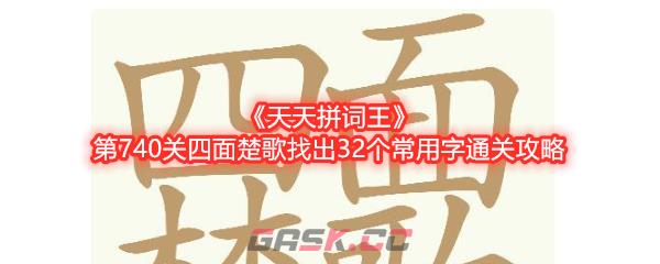 《天天拼词王》第740关四面楚歌找出32个常用字通关攻略-第1张-手游攻略-GASK