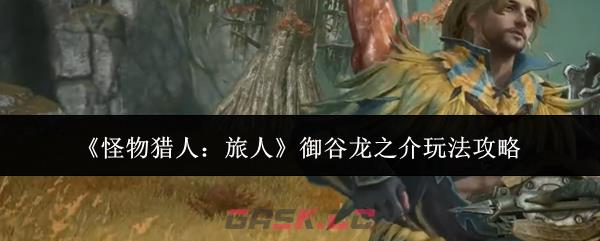 《怪物猎人：旅人》御谷龙之介玩法攻略