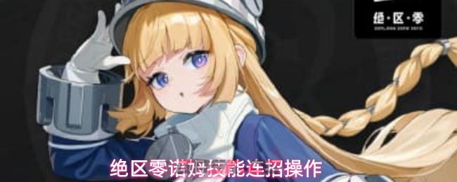 绝区零诺姆技能连招操作-第1张-手游攻略-GASK