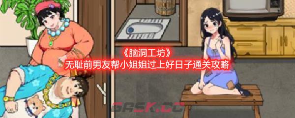 《脑洞工坊》无耻前男友帮小姐姐过上好日子通关攻略-第1张-手游攻略-GASK