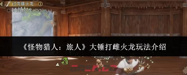 《怪物猎人：旅人》大锤打雌火龙玩法介绍